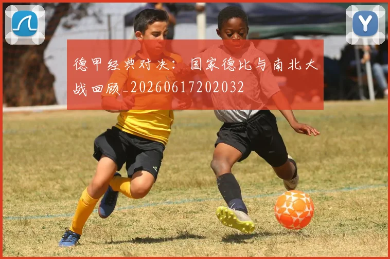 德甲经典对决：国家德比与南北大战回顾_20260617202032