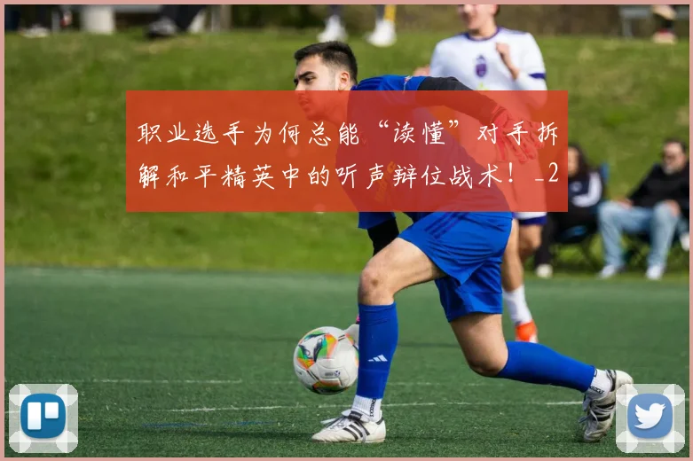 职业选手为何总能“读懂”对手拆解和平精英中的听声辩位战术！_20260710004128
