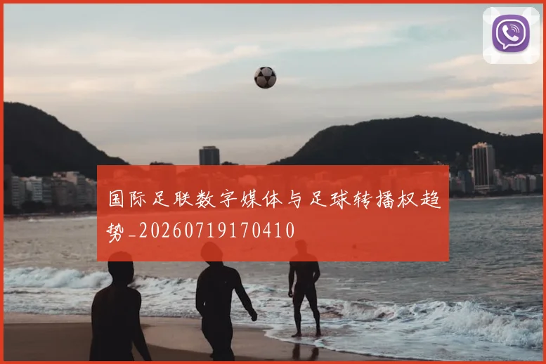 国际足联数字媒体与足球转播权趋势_20260719170410