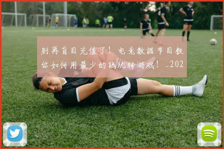 别再盲目充值了！电竞数据节目教你如何用最少的钱玩转游戏！_20260703220446