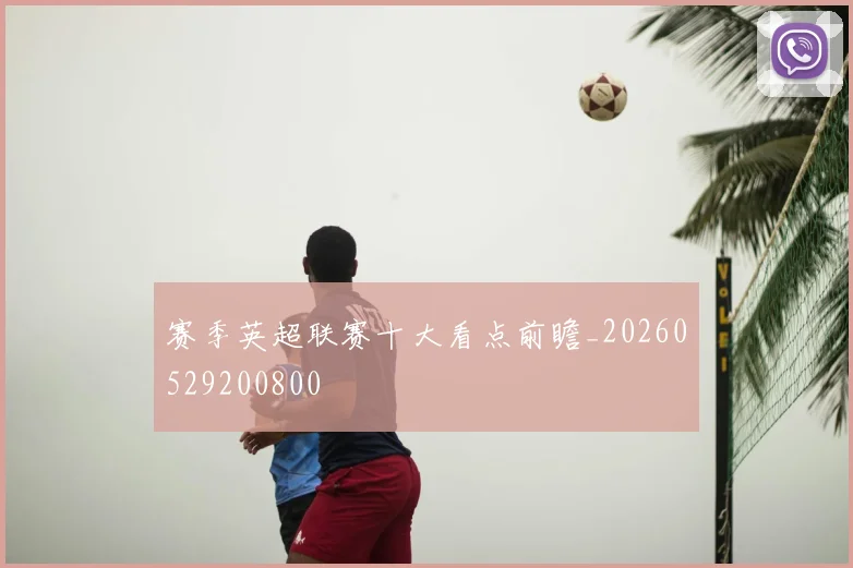 赛季英超联赛十大看点前瞻_20260529200800