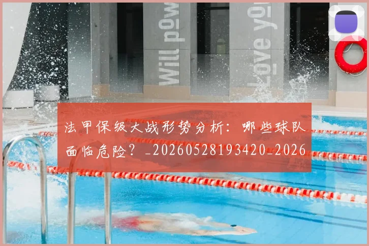 法甲保级大战形势分析：哪些球队面临危险？_20260528193420_20260801171419