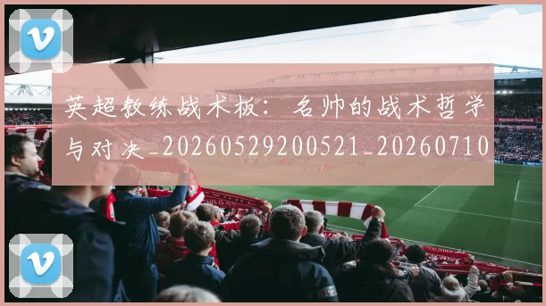 英超教练战术板：名帅的战术哲学与对决_20260529200521_20260710005341