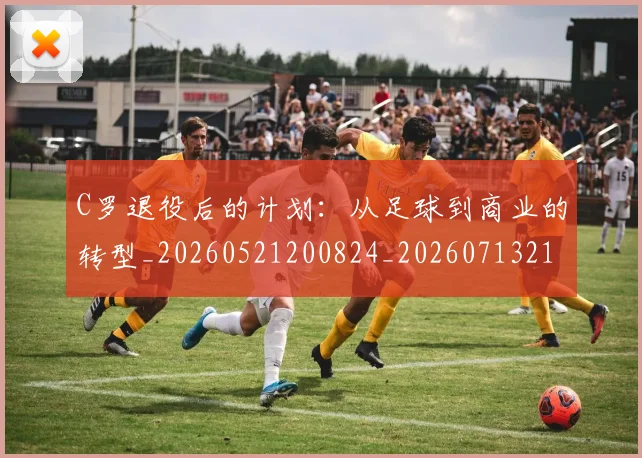 C罗退役后的计划：从足球到商业的转型_20260521200824_20260713215157