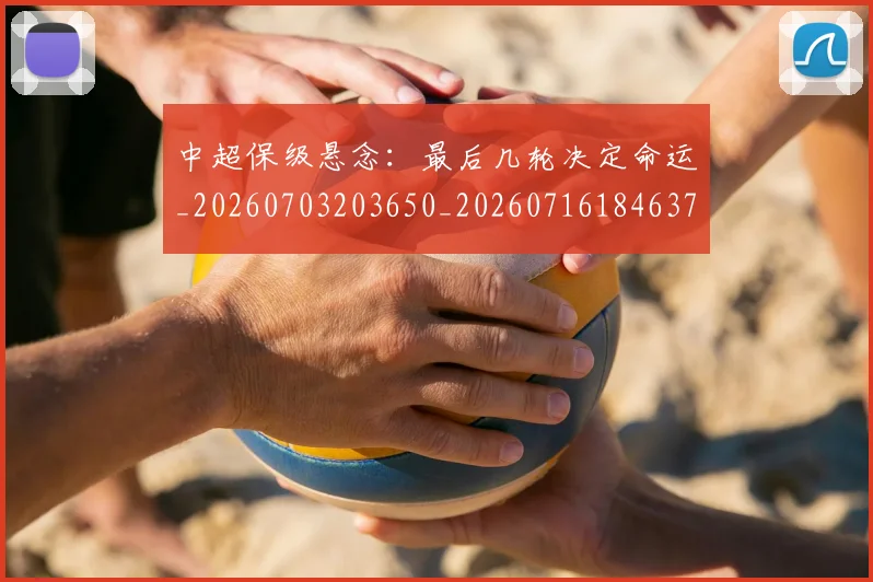 中超保级悬念：最后几轮决定命运_20260703203650_20260716184637
