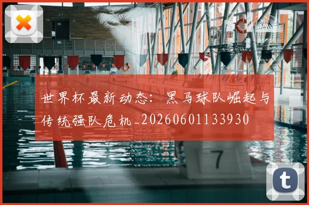 世界杯最新动态：黑马球队崛起与传统强队危机_20260601133930