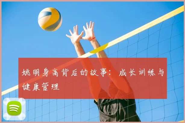 姚明身高背后的故事：成长训练与健康管理