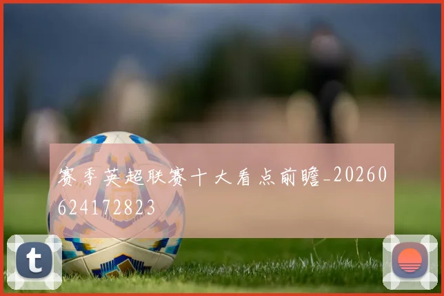 赛季英超联赛十大看点前瞻_20260624172823