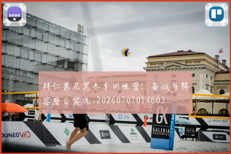 拜仁慕尼黑冬季训练营：备战与阵容磨合实况_20260707014603