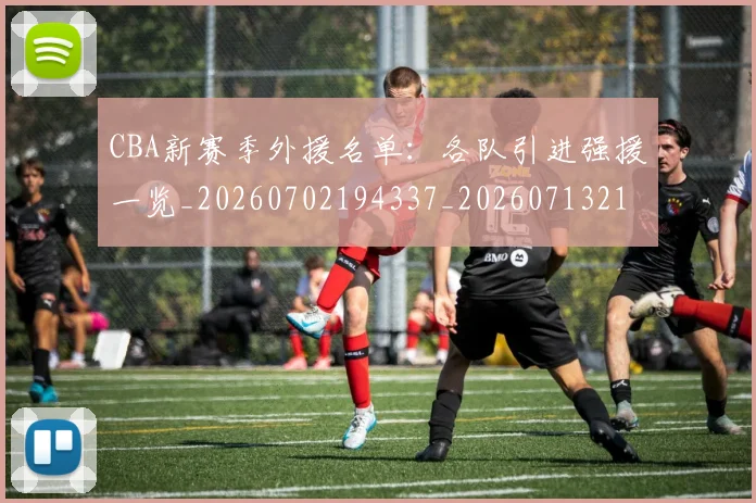 CBA新赛季外援名单：各队引进强援一览_20260702194337_20260713214837