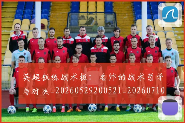 英超教练战术板：名帅的战术哲学与对决_20260529200521_20260710005341