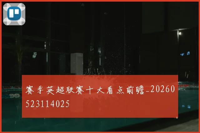 赛季英超联赛十大看点前瞻_20260523114025