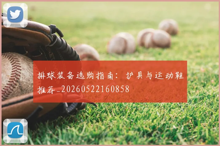 排球装备选购指南：护具与运动鞋推荐_20260522160858