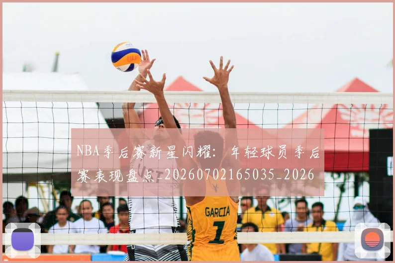 NBA季后赛新星闪耀：年轻球员季后赛表现盘点_20260702165035_20260714211816
