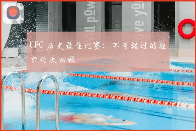 UFC 历史最佳比赛:不可错过的经典对决回顾