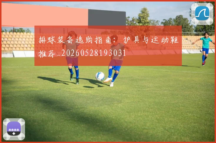 排球装备选购指南：护具与运动鞋推荐_20260528193031
