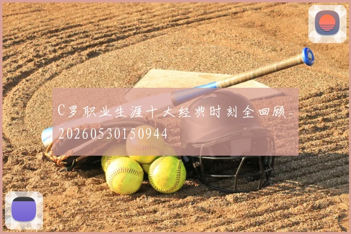 C罗职业生涯十大经典时刻全回顾_20260530150944