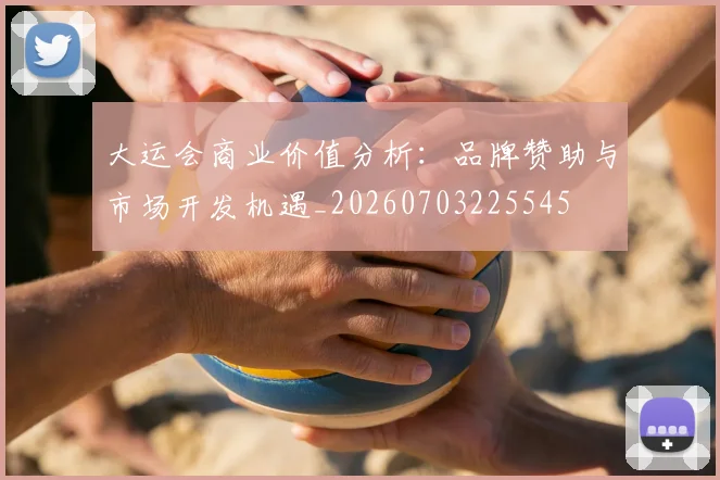 大运会商业价值分析：品牌赞助与市场开发机遇_20260703225545
