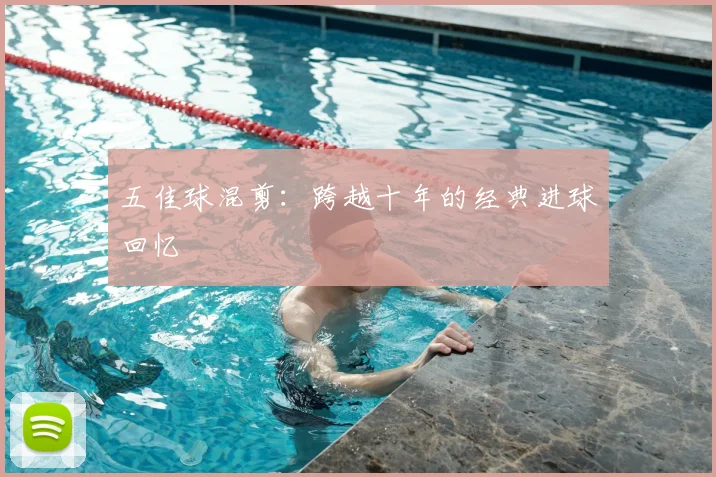 五佳球混剪：跨越十年的经典进球回忆