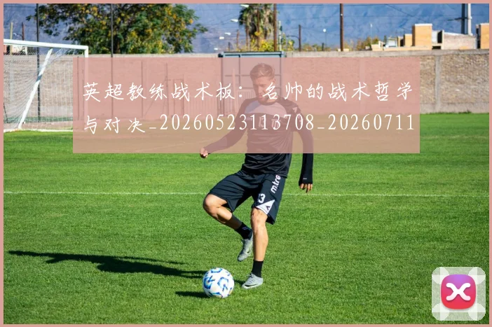 英超教练战术板：名帅的战术哲学与对决_20260523113708_20260711201410