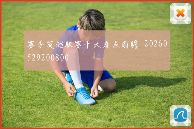 赛季英超联赛十大看点前瞻_20260529200800