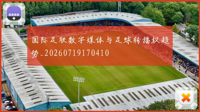 国际足联数字媒体与足球转播权趋势_20260719170410