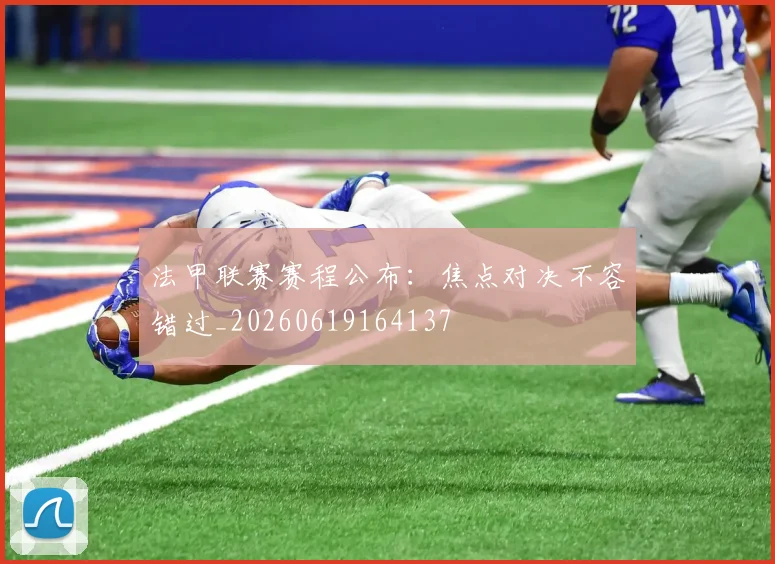 法甲联赛赛程公布：焦点对决不容错过_20260619164137