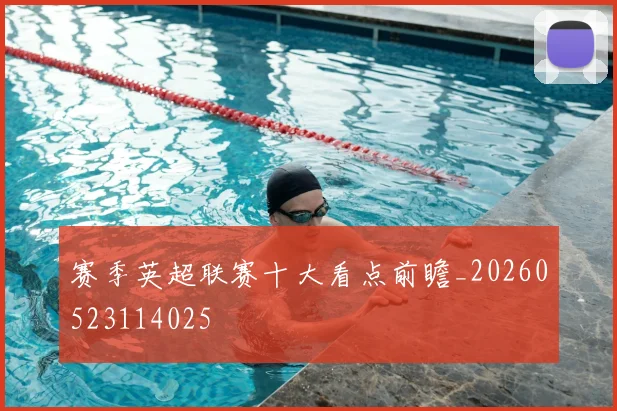 赛季英超联赛十大看点前瞻_20260523114025