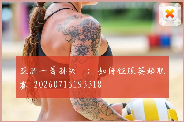 亚洲一哥孙兴慜：如何征服英超联赛_20260716193318