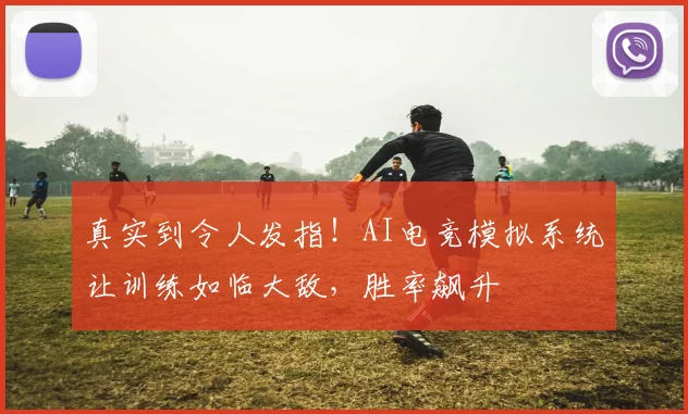 真实到令人发指！AI电竞模拟系统让训练如临大敌，胜率飙升