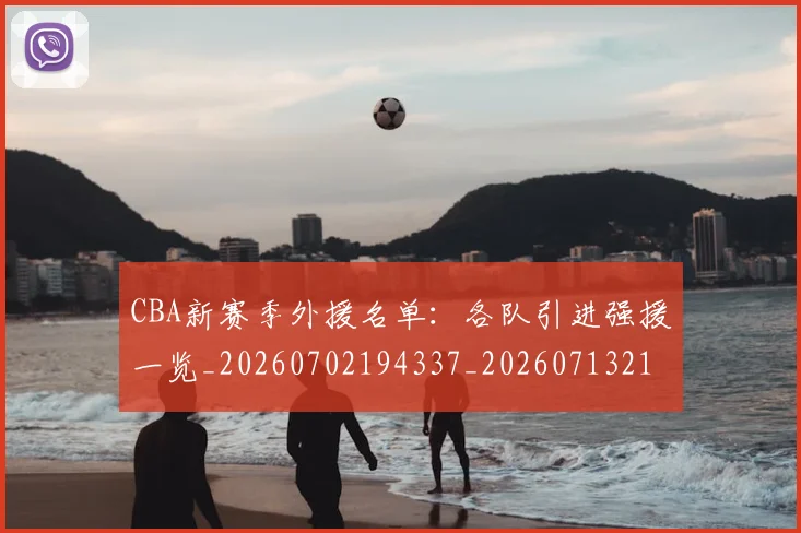 CBA新赛季外援名单：各队引进强援一览_20260702194337_20260713214837
