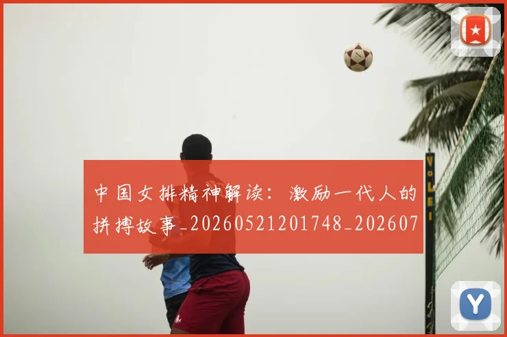 中国女排精神解读：激励一代人的拼搏故事_20260521201748_20260702201730