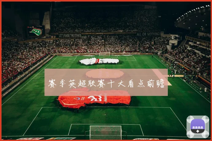 赛季英超联赛十大看点前瞻
