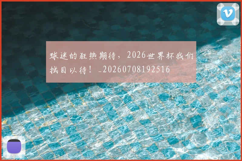 球迷的狂热期待，2026世界杯我们拭目以待！_20260708192516