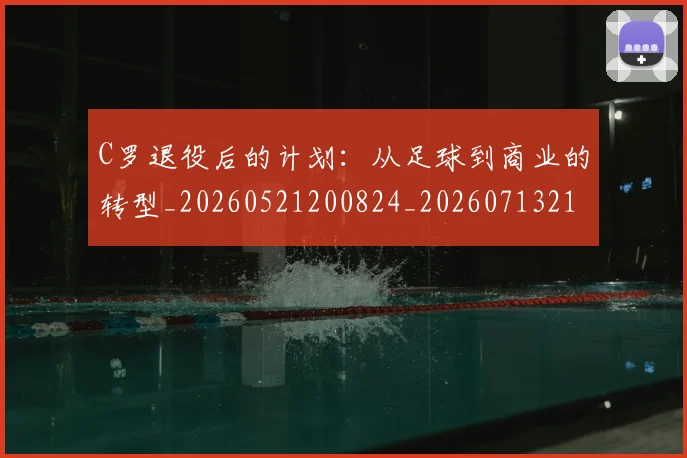 C罗退役后的计划：从足球到商业的转型_20260521200824_20260713215157