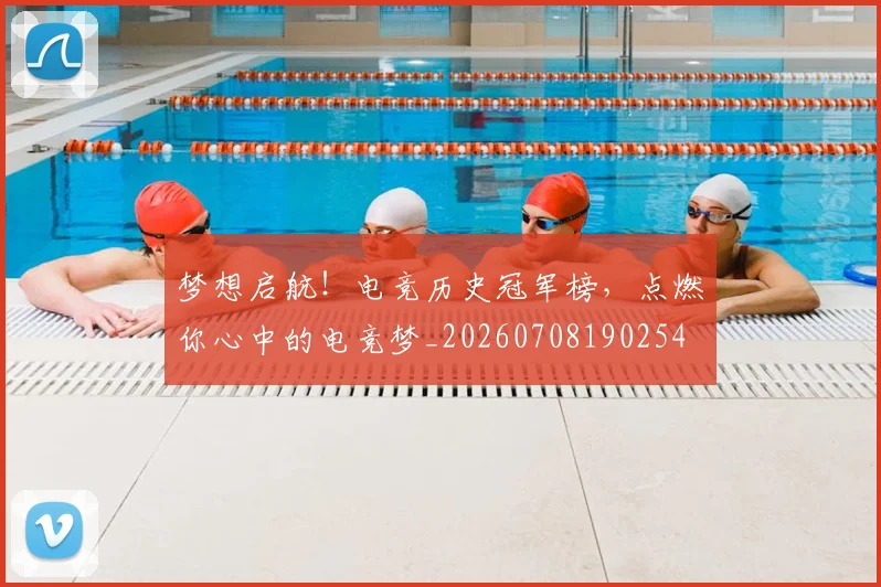 梦想启航！电竞历史冠军榜，点燃你心中的电竞梦_20260708190254